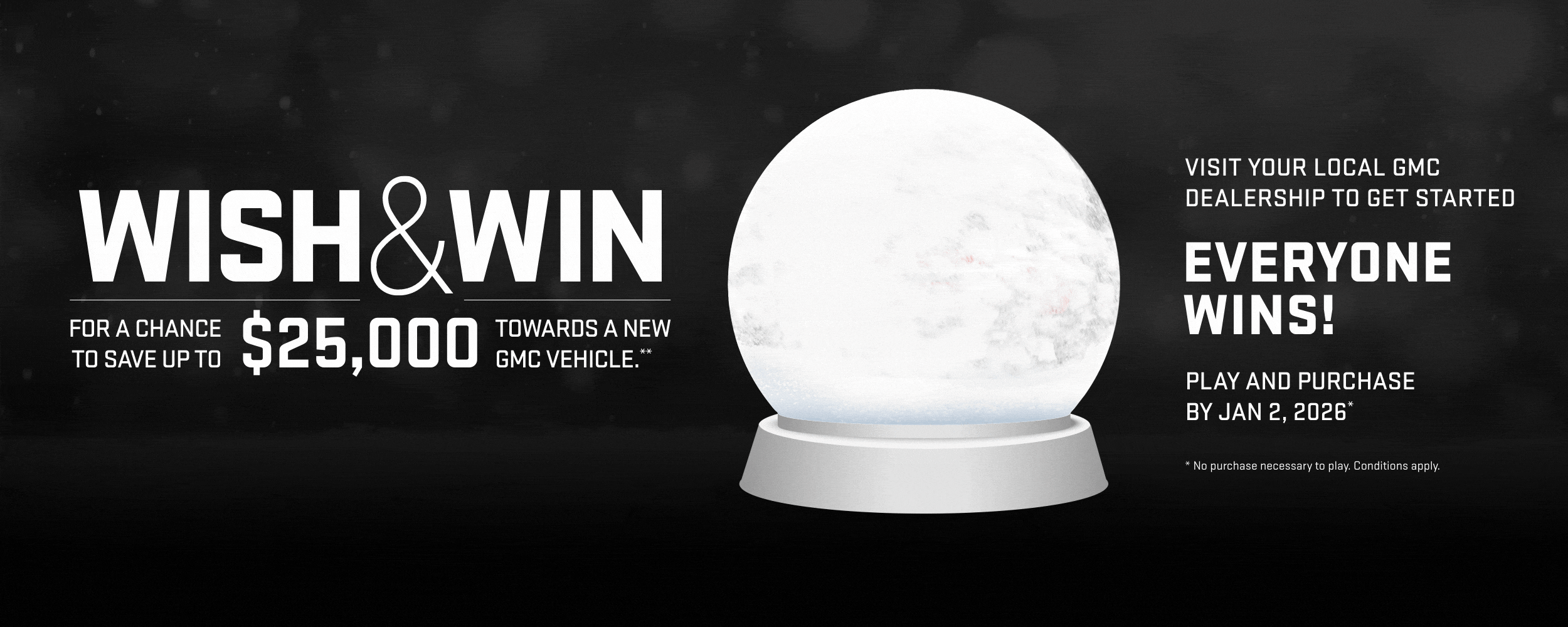 "WISH & WIN for a chance to save up to $25,000 on a new GMC vehicle by Jan 2, 2026. Visit local dealership."
