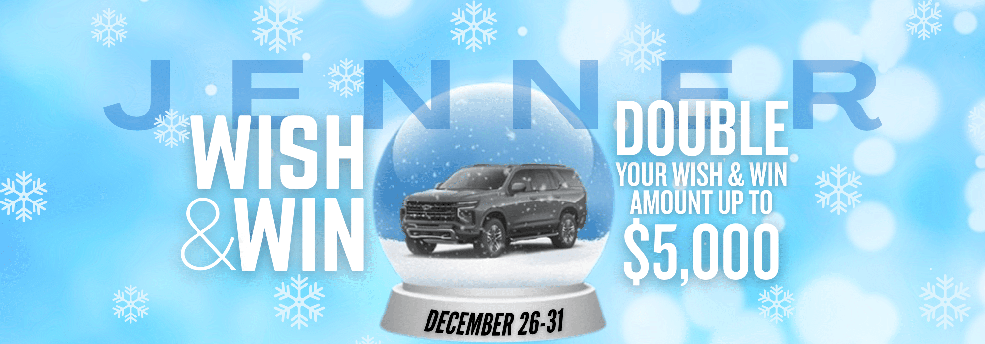 Jenner wish and win contest, win up to $5,000, December 26-31, with an SUV in a snow globe.